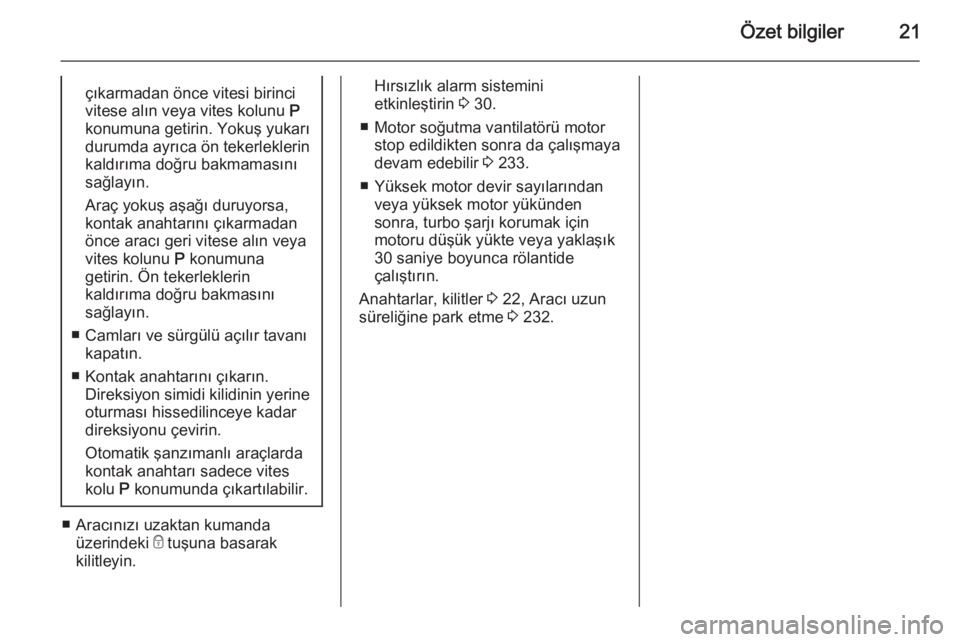 OPEL ASTRA J 2015  Sürücü El Kitabı (in Turkish) Özet bilgiler21çıkarmadan önce vitesi birincivitese alın veya vites kolunu  P
konumuna getirin. Yokuş yukarı durumda ayrıca ön tekerleklerin
kaldırıma doğru bakmamasını
sağlayın.
Araç