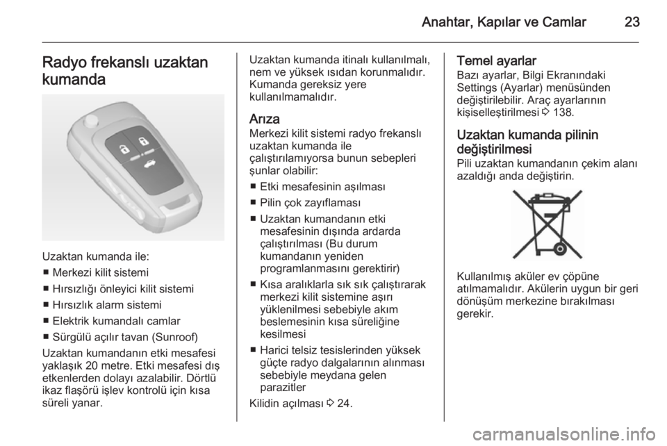 OPEL ASTRA J 2015  Sürücü El Kitabı (in Turkish) Anahtar, Kapılar ve Camlar23Radyo frekanslı uzaktan
kumanda
Uzaktan kumanda ile: ■ Merkezi kilit sistemi
■ Hırsızlığı önleyici kilit sistemi
■ Hırsızlık alarm sistemi
■ Elektrik kum
