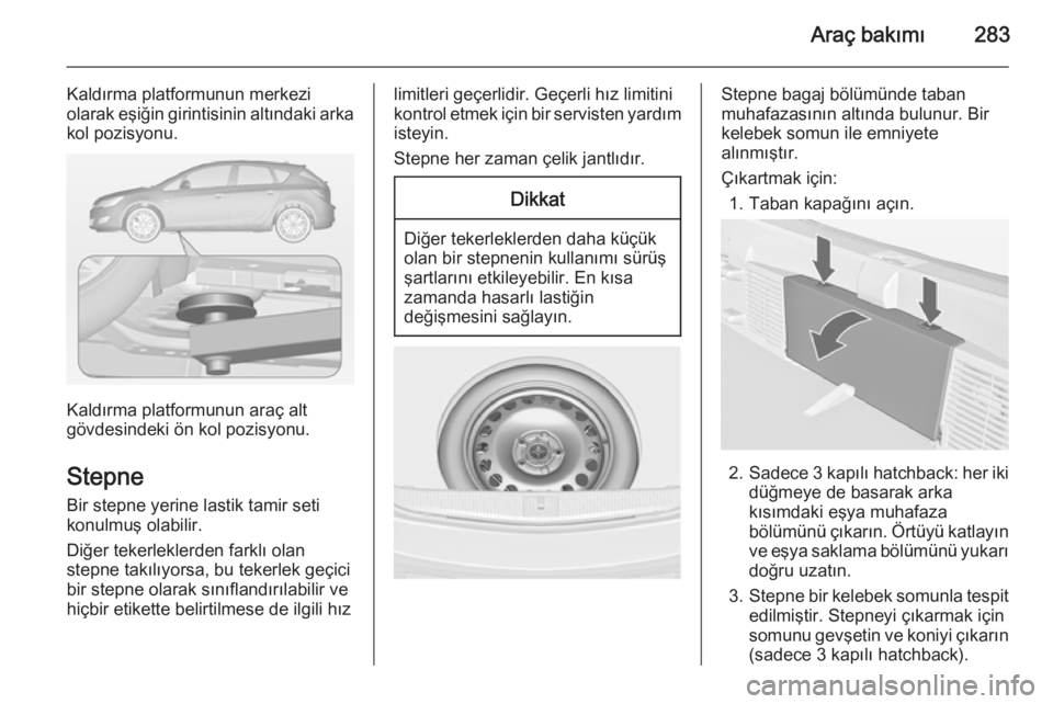 OPEL ASTRA J 2015  Sürücü El Kitabı (in Turkish) Araç bakımı283
Kaldırma platformunun merkezi
olarak eşiğin girintisinin altındaki arka
kol pozisyonu.
Kaldırma platformunun araç alt
gövdesindeki ön kol pozisyonu.
Stepne Bir stepne yerine 