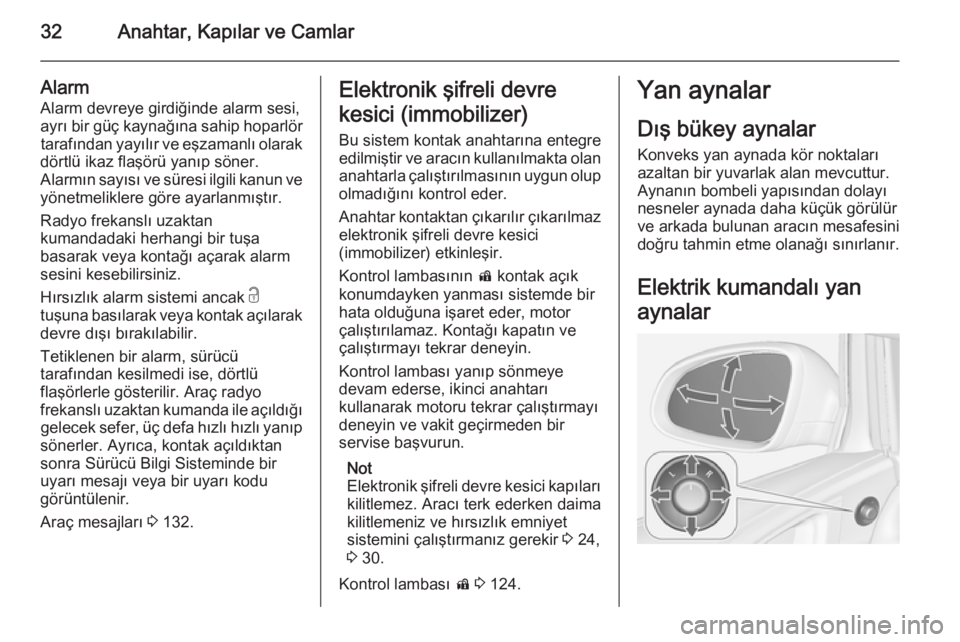OPEL ASTRA J 2015  Sürücü El Kitabı (in Turkish) 32Anahtar, Kapılar ve Camlar
Alarm
Alarm devreye girdiğinde alarm sesi, ayrı bir güç kaynağına sahip hoparlör tarafından yayılır ve eşzamanlı olarak
dörtlü ikaz flaşörü yanıp söner