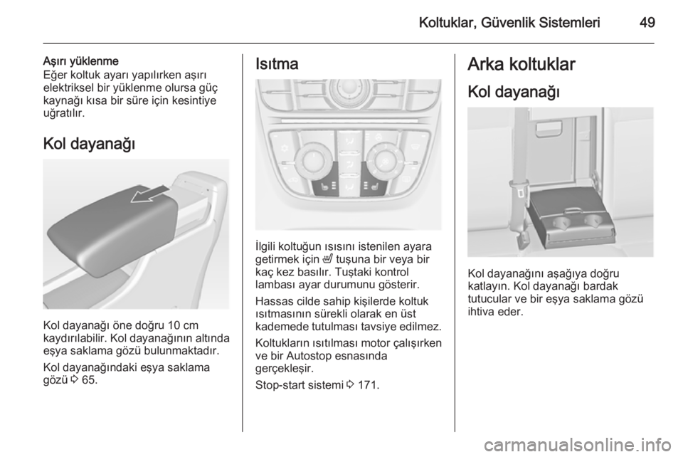 OPEL ASTRA J 2015  Sürücü El Kitabı (in Turkish) Koltuklar, Güvenlik Sistemleri49
Aşırı yüklenme
Eğer koltuk ayarı yapılırken aşırı
elektriksel bir yüklenme olursa güç
kaynağı kısa bir süre için kesintiye
uğratılır.
Kol dayana