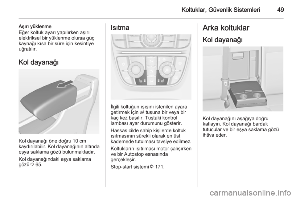 OPEL ASTRA J 2015  Sürücü El Kitabı (in Turkish) Koltuklar, Güvenlik Sistemleri49
Aşırı yüklenme
Eğer koltuk ayarı yapılırken aşırı
elektriksel bir yüklenme olursa güç
kaynağı kısa bir süre için kesintiye
uğratılır.
Kol dayana