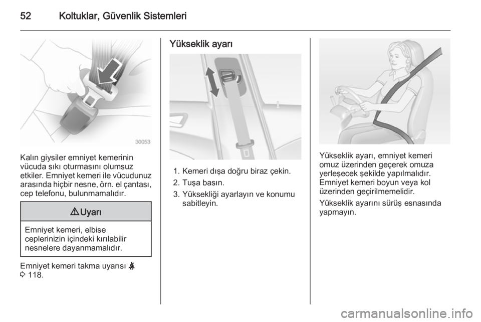 OPEL ASTRA J 2015  Sürücü El Kitabı (in Turkish) 52Koltuklar, Güvenlik Sistemleri
Kalın giysiler emniyet kemerinin
vücuda sıkı oturmasını olumsuz
etkiler. Emniyet kemeri ile vücudunuz arasında hiçbir nesne, örn. el çantası,
cep telefonu