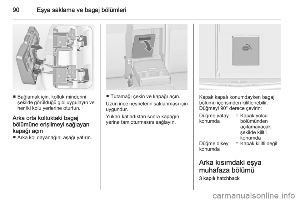 OPEL ASTRA J 2015  Sürücü El Kitabı (in Turkish) 90Eşya saklama ve bagaj bölümleri
■ Bağlamak için, koltuk minderinişekilde görüldüğü gibi uygulayın veher iki kolu yerlerine oturtun.
Arka orta koltuktaki bagaj
bölümüne erişilmeyi s