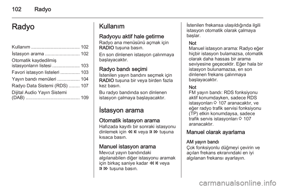 OPEL ASTRA J 2015.5  Bilgi ve Eğlence Sistemi Kılavuzu (in Turkish) 102RadyoRadyoKullanım..................................... 102
İstasyon arama .......................... 102
Otomatik kaydedilmiş
istasyonların listesi ..................... 103
Favori istasyon li