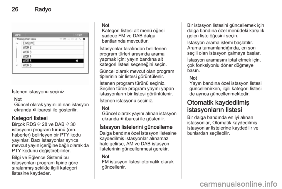 OPEL ASTRA J 2015.5  Bilgi ve Eğlence Sistemi Kılavuzu (in Turkish) 26Radyo
İstenen istasyonu seçiniz.Not
Güncel olarak yayını alınan istasyon ekranda  i ibaresi ile gösterilir.
Kategori listesi Birçok RDS  3 28 ve DAB  3 30
istasyonu program türünü (örn.
