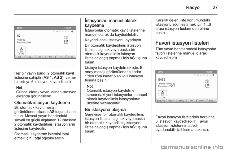 OPEL ASTRA J 2015.5  Bilgi ve Eğlence Sistemi Kılavuzu (in Turkish) Radyo27
Her bir yayın bandı 2 otomatik kayıt
listesine sahiptir ( AS 1, AS 2 ), ve her
bir listeye 6 istasyon kaydedilebilir.
Not
Güncel olarak yayını alınan istasyon ekranda görüntülenir.
O