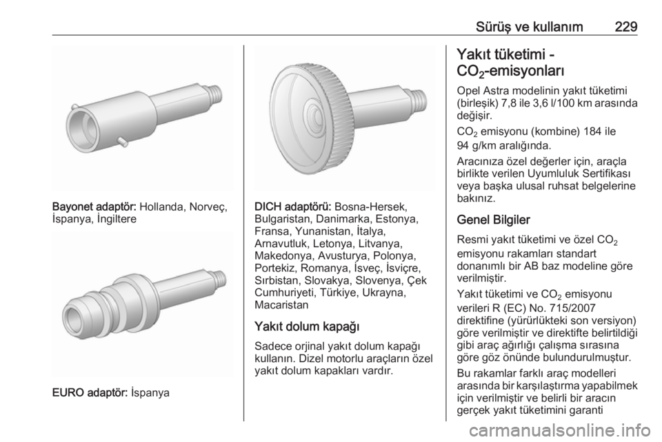 OPEL ASTRA J 2016 Sürücü El Kitabı (in Turkish) Sürüş ve kullanım229
Bayonet adaptör: Hollanda, Norveç,
İspanya, İngiltere
EURO adaptör: İspanya
DICH adaptörü: Bosna-Hersek,
Bulgaristan, Danimarka, Estonya,
Fransa, Yunanistan, İtalya OPEL ASTRA J 2016 Sürücü El Kitabı (in Turkish) Sürüş ve kullanım229
Bayonet adaptör: Hollanda, Norveç,
İspanya, İngiltere
EURO adaptör: İspanya
DICH adaptörü: Bosna-Hersek,
Bulgaristan, Danimarka, Estonya,
Fransa, Yunanistan, İtalya
