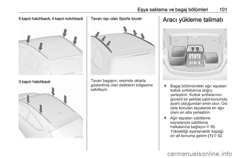 OPEL ASTRA J 2016.5  Sürücü El Kitabı (in Turkish) Eşya saklama ve bagaj bölümleri1015 kapılı hatchback, 4 kapılı notchback
3 kapılı hatchback
Tavan rayı olan Sports tourer
Tavan bagajını, resimde oklarla
gösterilmiş olan deliklerin böl
