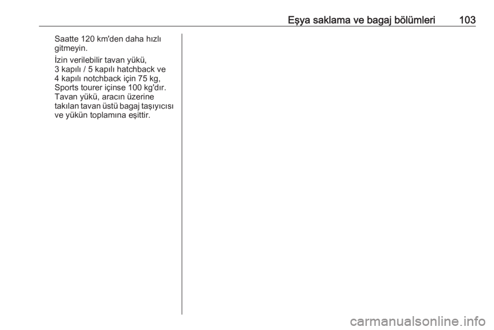 OPEL ASTRA J 2016.5  Sürücü El Kitabı (in Turkish) Eşya saklama ve bagaj bölümleri103Saatte 120 km'den daha hızlı
gitmeyin.
İzin verilebilir tavan yükü,
3 kapılı / 5 kapılı hatchback ve
4 kapılı notchback için 75 kg,
Sports tourer i