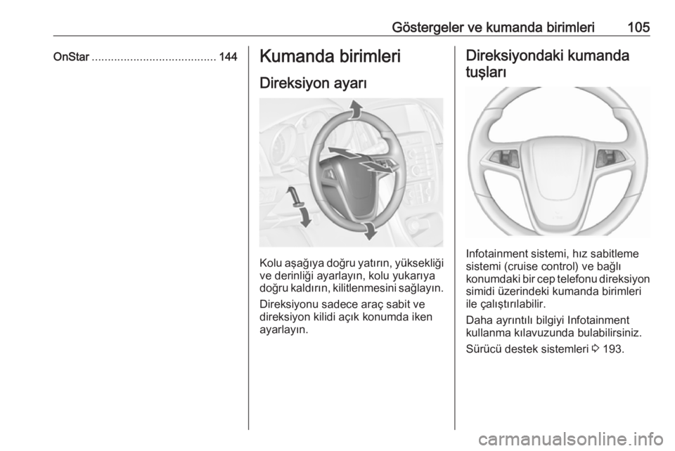 OPEL ASTRA J 2016.5  Sürücü El Kitabı (in Turkish) Göstergeler ve kumanda birimleri105OnStar....................................... 144Kumanda birimleri
Direksiyon ayarı
Kolu aşağıya doğru yatırın, yüksekliği ve derinliği ayarlayın, kolu y