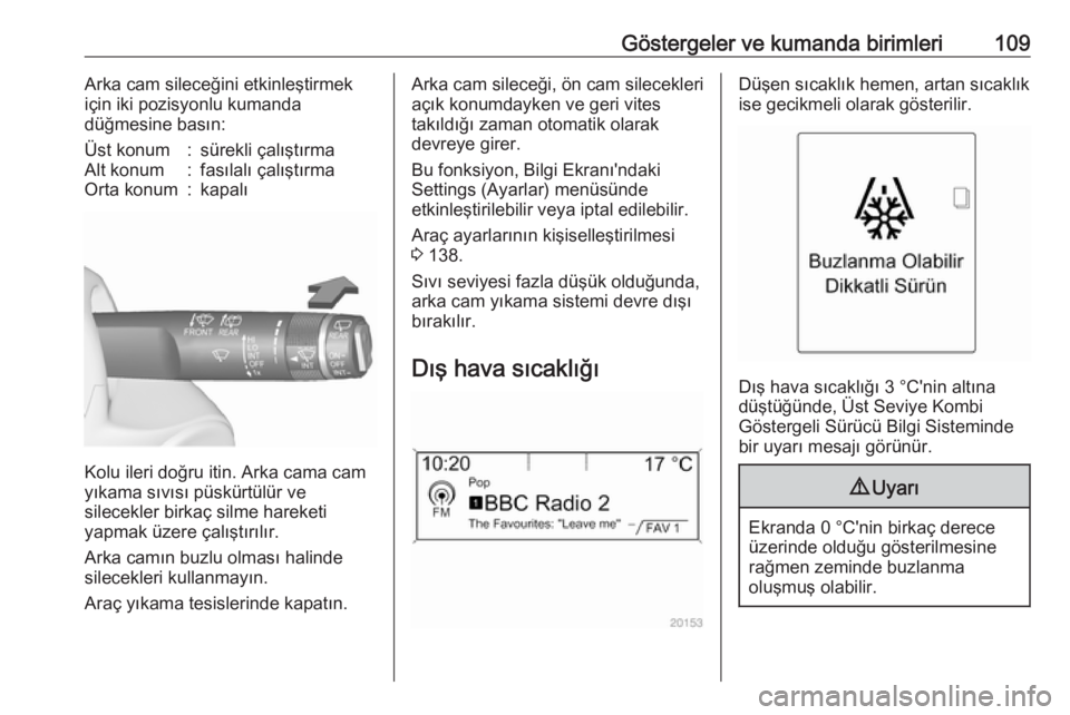 OPEL ASTRA J 2016.5  Sürücü El Kitabı (in Turkish) Göstergeler ve kumanda birimleri109Arka cam sileceğini etkinleştirmek
için iki pozisyonlu kumanda
düğmesine basın:Üst konum:sürekli çalıştırmaAlt konum:fasılalı çalıştırmaOrta konum