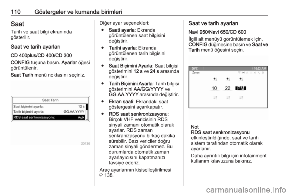OPEL ASTRA J 2016.5  Sürücü El Kitabı (in Turkish) 110Göstergeler ve kumanda birimleriSaatTarih ve saat bilgi ekranında
gösterilir.
Saat ve tarih ayarları CD 400plus/CD 400/CD 300
CONFIG  tuşuna basın.  Ayarlar öğesi
görüntülenir.
Saat Tari