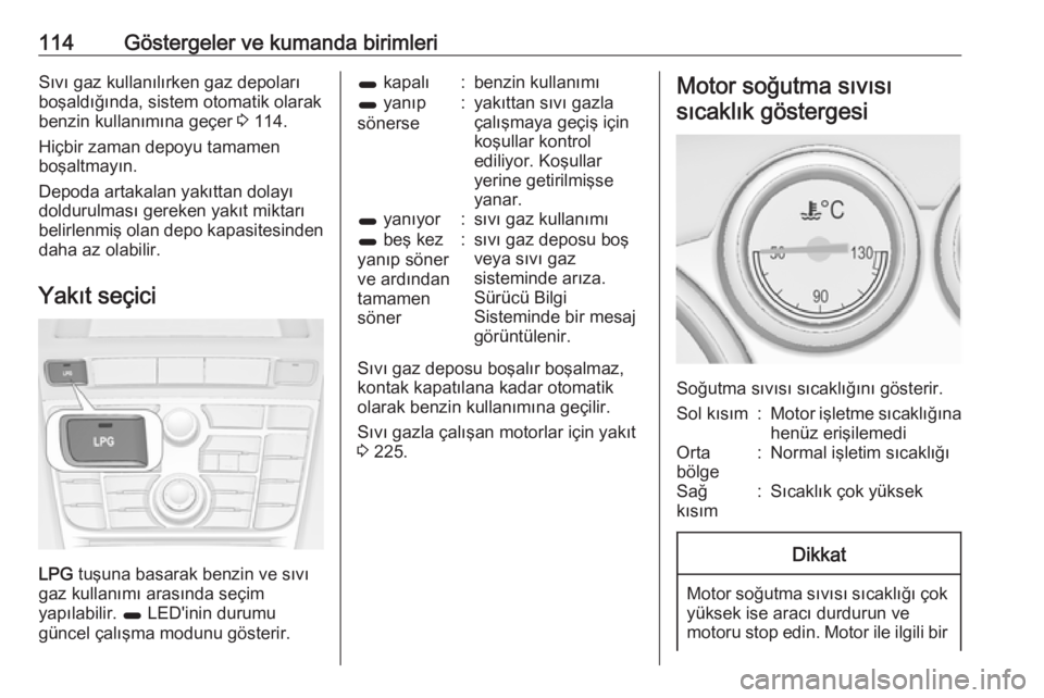OPEL ASTRA J 2016.5  Sürücü El Kitabı (in Turkish) 114Göstergeler ve kumanda birimleriSıvı gaz kullanılırken gaz depolarıboşaldığında, sistem otomatik olarakbenzin kullanımına geçer  3 114.
Hiçbir zaman depoyu tamamen
boşaltmayın.
Depo
