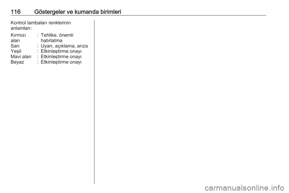 OPEL ASTRA J 2016.5  Sürücü El Kitabı (in Turkish) 116Göstergeler ve kumanda birimleriKontrol lambaları renklerinin
anlamları:Kırmızı
alan:Tehlike, önemli
hatırlatmaSarı:Uyarı, açıklama, arızaYeşil:Etkinleştirme onayıMavi alan:Etkinle