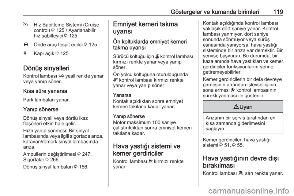 OPEL ASTRA J 2016.5  Sürücü El Kitabı (in Turkish) Göstergeler ve kumanda birimleri119mHız Sabitleme Sistemi (Cruise
control)  3 125 / Ayarlanabilir
hız sabitleyici  3 125AÖnde araç tespit edildi  3 125hKapı açık  3 125
Dönüş sinyalleri
Kon