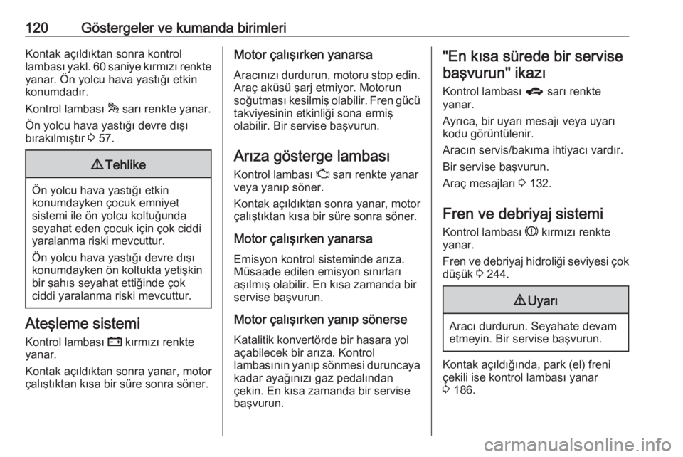 OPEL ASTRA J 2016.5  Sürücü El Kitabı (in Turkish) 120Göstergeler ve kumanda birimleriKontak açıldıktan sonra kontrol
lambası yakl. 60 saniye kırmızı renkte
yanar. Ön yolcu hava yastığı etkin
konumdadır.
Kontrol lambası  * sarı renkte y