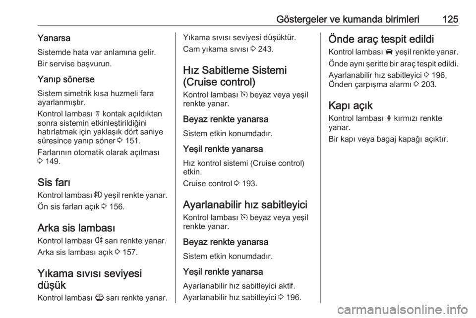 OPEL ASTRA J 2016.5  Sürücü El Kitabı (in Turkish) Göstergeler ve kumanda birimleri125YanarsaSistemde hata var anlamına gelir.
Bir servise başvurun.
Yanıp sönerse Sistem simetrik kısa huzmeli fara
ayarlanmıştır.
Kontrol lambası  f kontak aç