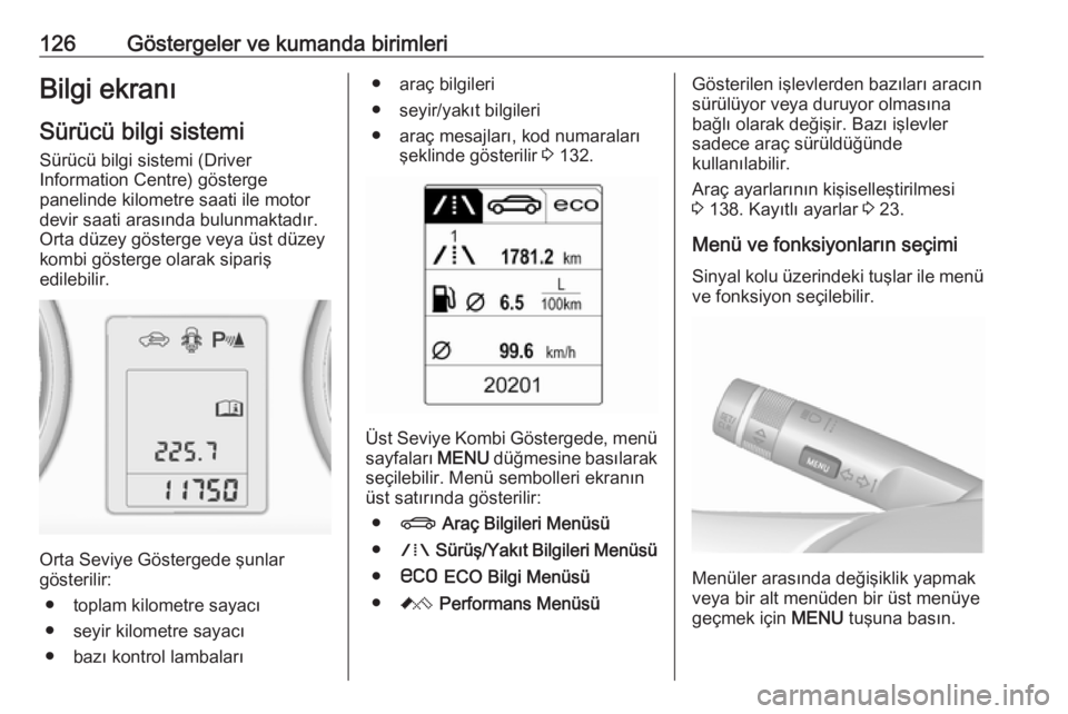 OPEL ASTRA J 2016.5  Sürücü El Kitabı (in Turkish) 126Göstergeler ve kumanda birimleriBilgi ekranı
Sürücü bilgi sistemi
Sürücü bilgi sistemi (Driver
Information Centre) gösterge
panelinde kilometre saati ile motor
devir saati arasında bulunm