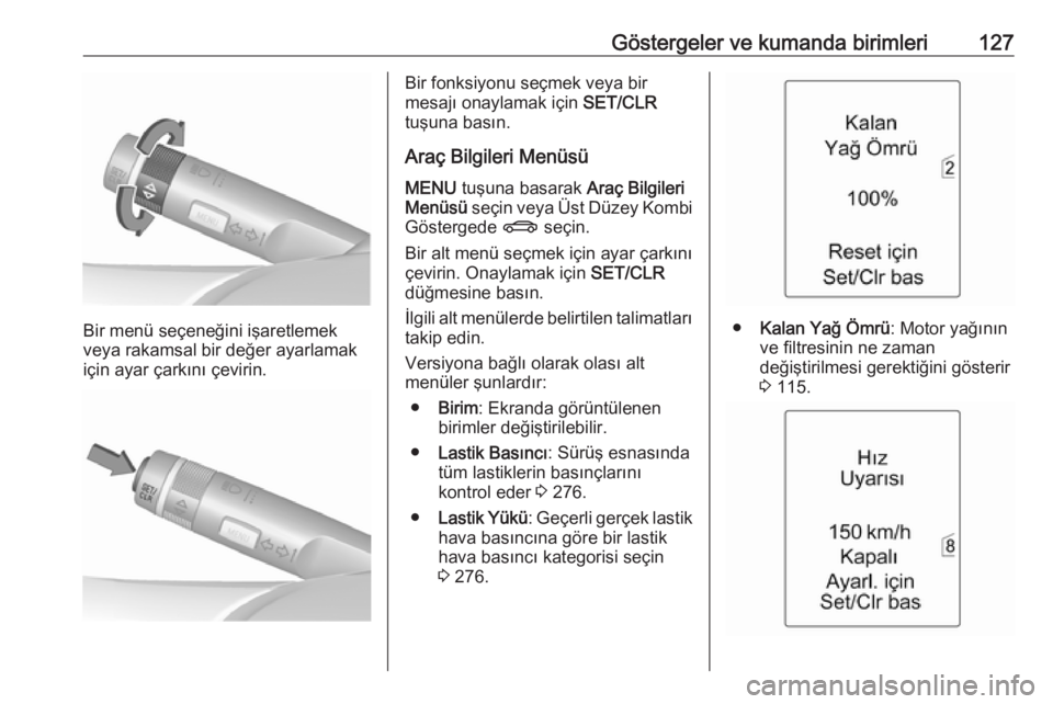 OPEL ASTRA J 2016.5  Sürücü El Kitabı (in Turkish) Göstergeler ve kumanda birimleri127
Bir menü seçeneğini işaretlemek
veya rakamsal bir değer ayarlamak
için ayar çarkını çevirin.
Bir fonksiyonu seçmek veya bir
mesajı onaylamak için  SET