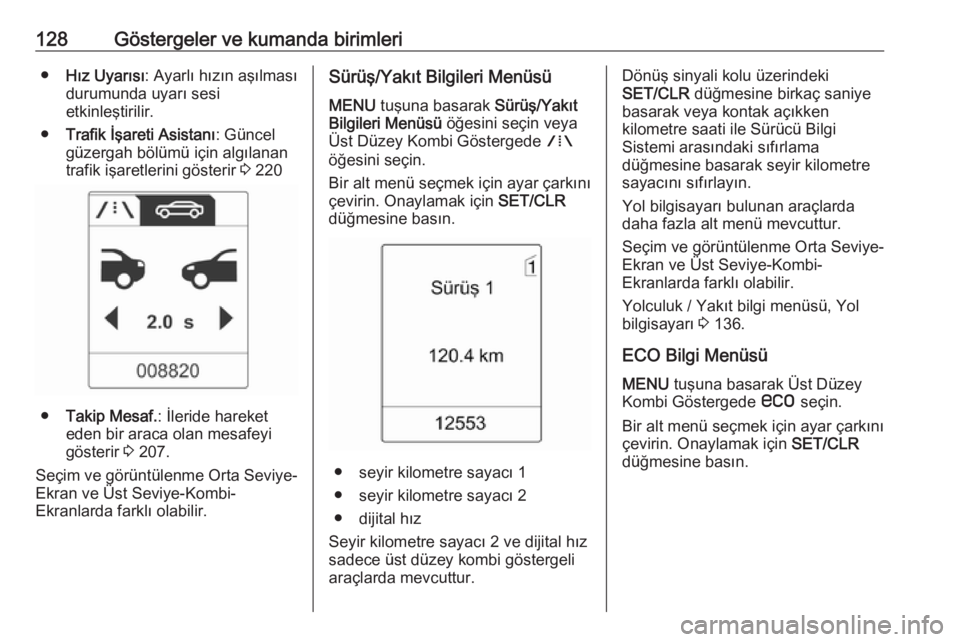 OPEL ASTRA J 2016.5  Sürücü El Kitabı (in Turkish) 128Göstergeler ve kumanda birimleri●Hız Uyarısı : Ayarlı hızın aşılması
durumunda uyarı sesi
etkinleştirilir.
● Trafik İşareti Asistanı : Güncel
güzergah bölümü için algılana
