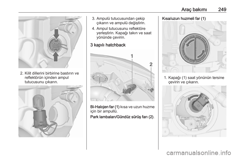 OPEL ASTRA J 2016.5  Sürücü El Kitabı (in Turkish) Araç bakımı249
2. Kilit dillerini birbirine bastırın vereflektörün içinden ampul
tutucusunu çıkarın.
3. Ampulü tutucusundan çekip çıkarın ve ampulü değiştirin.
4. Ampul tutucusunu r