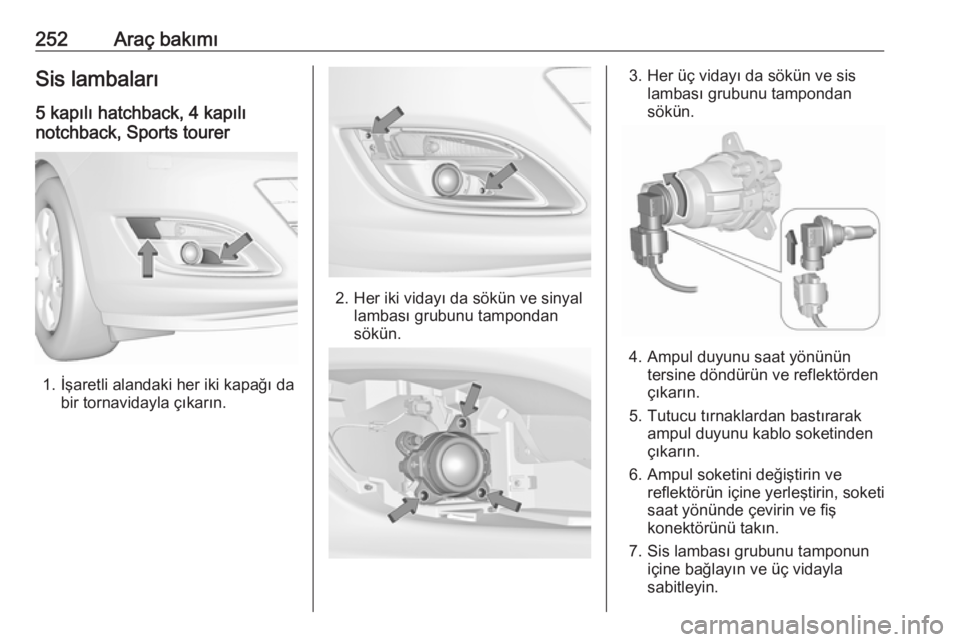 OPEL ASTRA J 2016.5  Sürücü El Kitabı (in Turkish) 252Araç bakımıSis lambaları
5 kapılı hatchback, 4 kapılı
notchback, Sports tourer
1. İşaretli alandaki her iki kapağı da bir tornavidayla çıkarın.
2. Her iki vidayı da sökün ve sinya