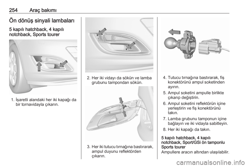 OPEL ASTRA J 2016.5  Sürücü El Kitabı (in Turkish) 254Araç bakımıÖn dönüş sinyali lambaları
5 kapılı hatchback, 4 kapılı
notchback, Sports tourer
1. İşaretli alandaki her iki kapağı da bir tornavidayla çıkarın.
2. Her iki vidayı da