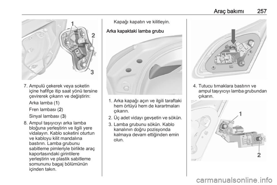 OPEL ASTRA J 2016.5  Sürücü El Kitabı (in Turkish) Araç bakımı257
7. Ampulü çekerek veya soketiniçine hafifçe itip saat yönü tersine
çevirerek çıkarın ve değiştirin:
Arka lamba ( 1)
Fren lambası ( 2)
Sinyal lambası ( 3)
8. Ampul taş