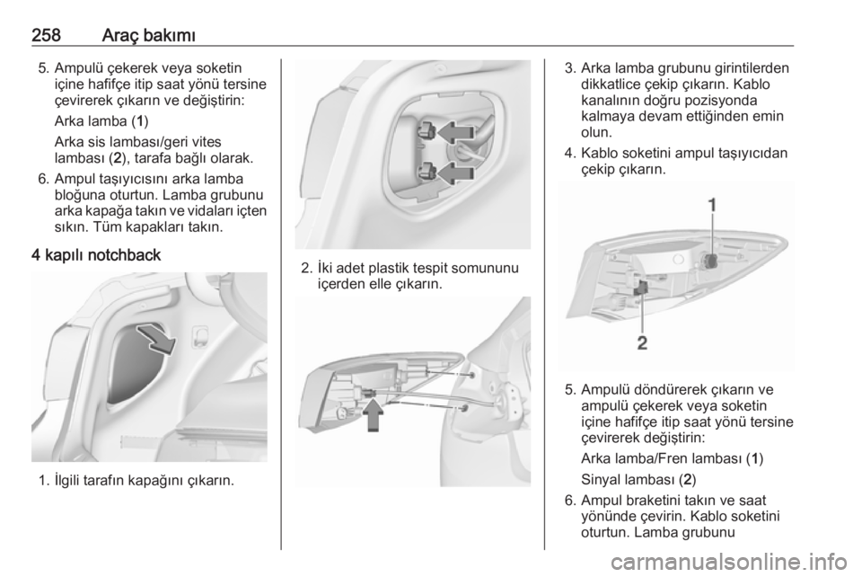 OPEL ASTRA J 2016.5  Sürücü El Kitabı (in Turkish) 258Araç bakımı5. Ampulü çekerek veya soketiniçine hafifçe itip saat yönü tersine
çevirerek çıkarın ve değiştirin:
Arka lamba ( 1)
Arka sis lambası/geri vites
lambası ( 2), tarafa bağ