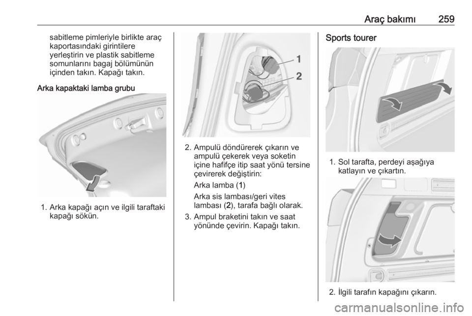 OPEL ASTRA J 2016.5 Sürücü El Kitabı (in Turkish) Araç bakımı259sabitleme pimleriyle birlikte araç
kaportasındaki girintilere
yerleştirin ve plastik sabitleme
somunlarını bagaj bölümünün
içinden takın. Kapağı takın.
Arka kapaktaki la OPEL ASTRA J 2016.5 Sürücü El Kitabı (in Turkish) Araç bakımı259sabitleme pimleriyle birlikte araç
kaportasındaki girintilere
yerleştirin ve plastik sabitleme
somunlarını bagaj bölümünün
içinden takın. Kapağı takın.
Arka kapaktaki la