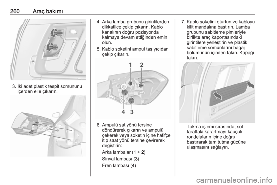 OPEL ASTRA J 2016.5  Sürücü El Kitabı (in Turkish) 260Araç bakımı
3. İki adet plastik tespit somununuiçerden elle çıkarın.
4. Arka lamba grubunu girintilerden dikkatlice çekip çıkarın. Kablo
kanalının doğru pozisyonda
kalmaya devam etti