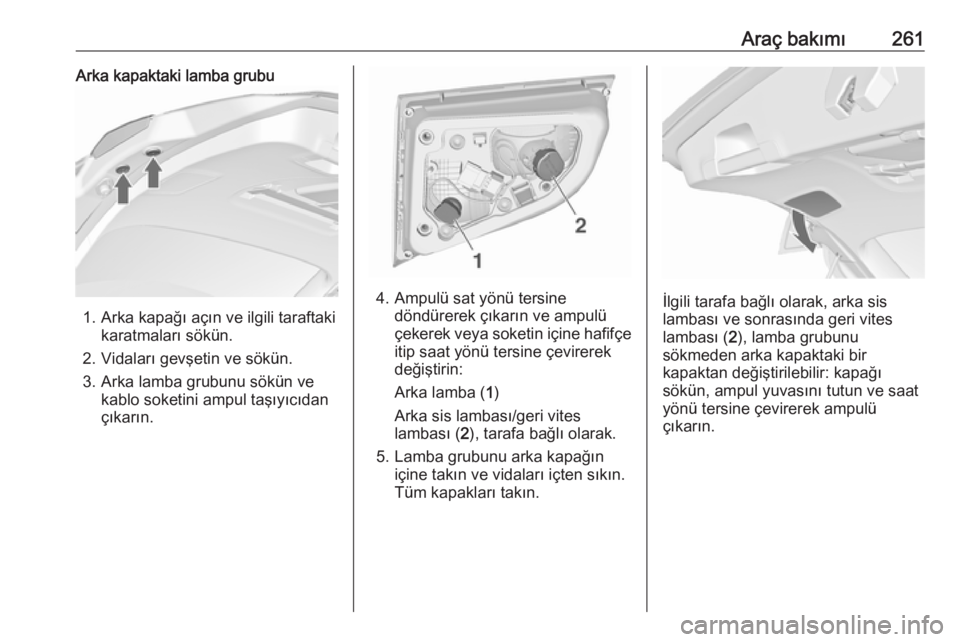 OPEL ASTRA J 2016.5 Sürücü El Kitabı (in Turkish) Araç bakımı261Arka kapaktaki lamba grubu
1. Arka kapağı açın ve ilgili taraftakikaratmaları sökün.
2. Vidaları gevşetin ve sökün.
3. Arka lamba grubunu sökün ve kablo soketini ampul ta OPEL ASTRA J 2016.5 Sürücü El Kitabı (in Turkish) Araç bakımı261Arka kapaktaki lamba grubu
1. Arka kapağı açın ve ilgili taraftakikaratmaları sökün.
2. Vidaları gevşetin ve sökün.
3. Arka lamba grubunu sökün ve kablo soketini ampul ta