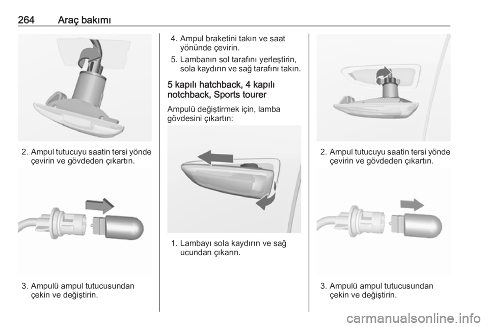 OPEL ASTRA J 2016.5 Sürücü El Kitabı (in Turkish) 264Araç bakımı
2.Ampul tutucuyu saatin tersi yönde
çevirin ve gövdeden çıkartın.
3. Ampulü ampul tutucusundan çekin ve değiştirin.
4. Ampul braketini takın ve saatyönünde çevirin.
5. OPEL ASTRA J 2016.5 Sürücü El Kitabı (in Turkish) 264Araç bakımı
2.Ampul tutucuyu saatin tersi yönde
çevirin ve gövdeden çıkartın.
3. Ampulü ampul tutucusundan çekin ve değiştirin.
4. Ampul braketini takın ve saatyönünde çevirin.
5.