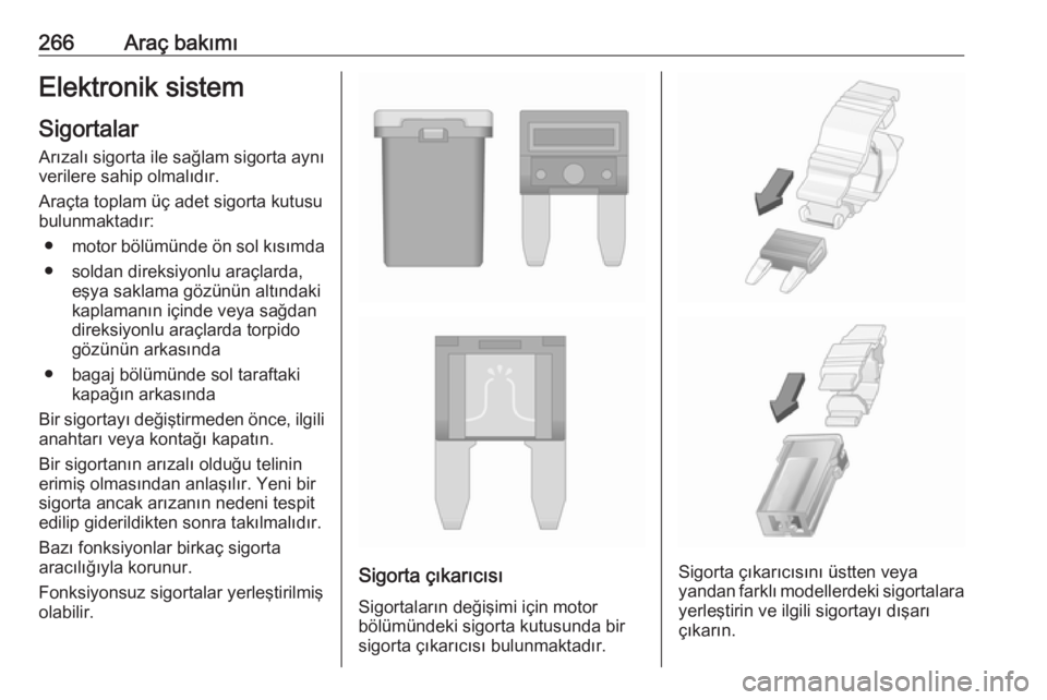 OPEL ASTRA J 2016.5  Sürücü El Kitabı (in Turkish) 266Araç bakımıElektronik sistemSigortalar
Arızalı sigorta ile sağlam sigorta aynı
verilere sahip olmalıdır.
Araçta toplam üç adet sigorta kutusu bulunmaktadır:
● motor bölümünde ön 