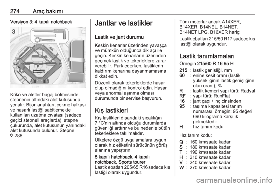 OPEL ASTRA J 2016.5  Sürücü El Kitabı (in Turkish) 274Araç bakımıVersiyon 3: 4 kapılı notchback
Kriko ve aletler bagaj bölmesinde,
stepnenin altındaki alet kutusunda
yer alır. Bijon anahtarı, çekme halkası
ve hasarlı lastiği sabitlemekte
