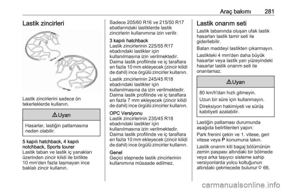 OPEL ASTRA J 2016.5  Sürücü El Kitabı (in Turkish) Araç bakımı281Lastik zincirleri
Lastik zincirlerini sadece ön
tekerleklerde kullanın.
9 Uyarı
Hasarlar, lastiğin patlamasına
neden olabilir.
5 kapılı hatchback, 4 kapılı
notchback, Sports 
