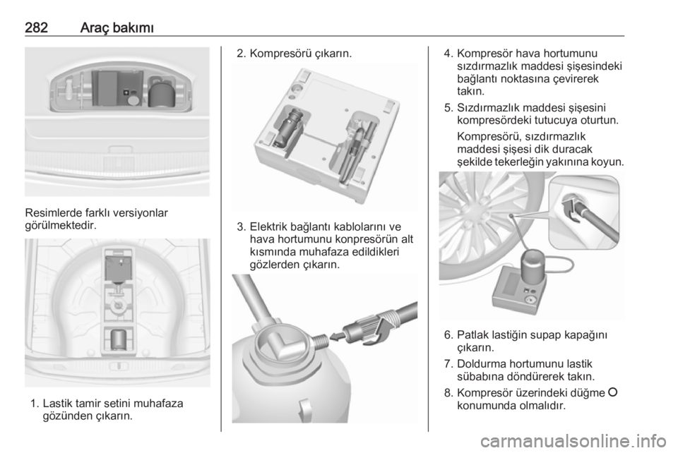OPEL ASTRA J 2016.5  Sürücü El Kitabı (in Turkish) 282Araç bakımı
Resimlerde farklı versiyonlar
görülmektedir.
1. Lastik tamir setini muhafaza gözünden çıkarın.
2. Kompresörü çıkarın.
3. Elektrik bağlantı kablolarını vehava hortumu