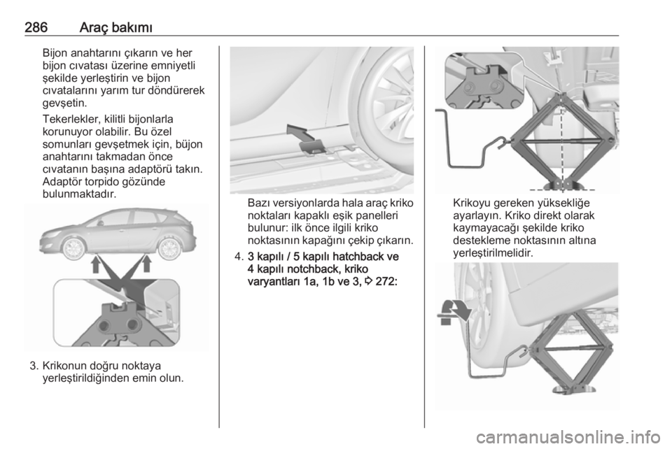 OPEL ASTRA J 2016.5  Sürücü El Kitabı (in Turkish) 286Araç bakımıBijon anahtarını çıkarın ve her
bijon cıvatası üzerine emniyetli
şekilde yerleştirin ve bijon
cıvatalarını yarım tur döndürerek
gevşetin.
Tekerlekler, kilitli bijonla