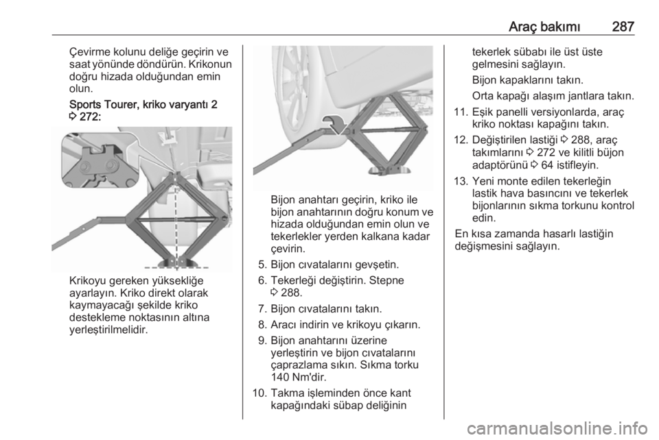 OPEL ASTRA J 2016.5  Sürücü El Kitabı (in Turkish) Araç bakımı287Çevirme kolunu deliğe geçirin ve
saat yönünde döndürün. Krikonun
doğru hizada olduğundan emin
olun.
Sports Tourer, kriko varyantı 2
3  272:
Krikoyu gereken yüksekliğe
aya