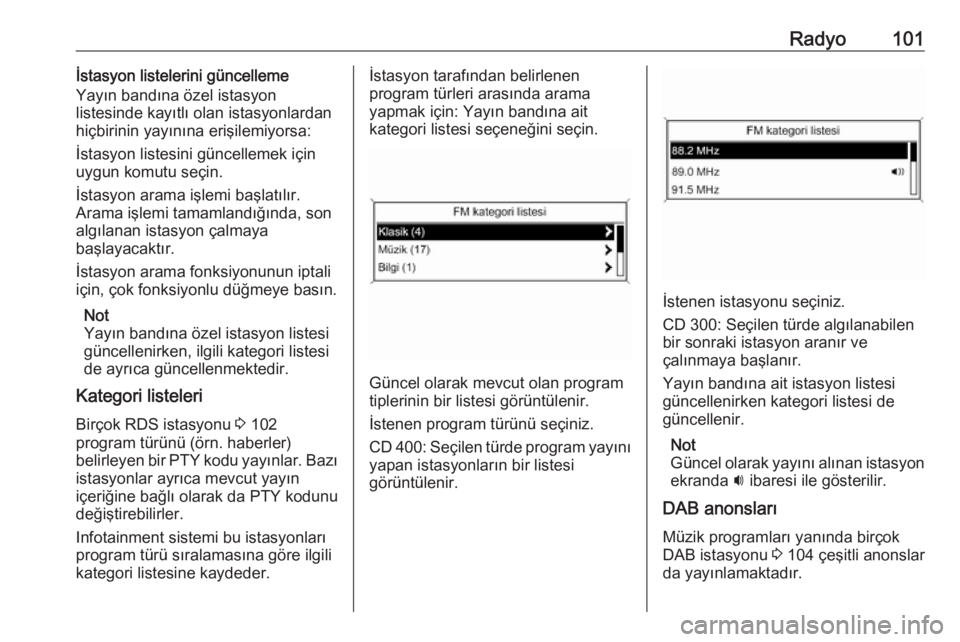OPEL ASTRA J 2018  Bilgi ve Eğlence Sistemi Kılavuzu (in Turkish) Radyo101İstasyon listelerini güncelleme
Yayın bandına özel istasyon
listesinde kayıtlı olan istasyonlardan
hiçbirinin yayınına erişilemiyorsa:
İstasyon listesini güncellemek için
uygun k