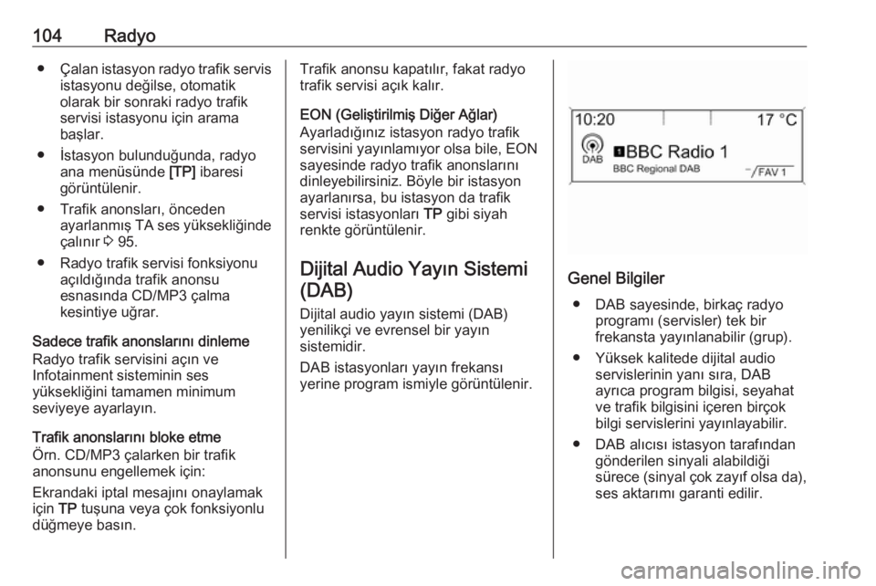 OPEL ASTRA J 2018  Bilgi ve Eğlence Sistemi Kılavuzu (in Turkish) 104Radyo●Çalan istasyon radyo trafik servis
istasyonu değilse, otomatik
olarak bir sonraki radyo trafik
servisi istasyonu için arama
başlar.
● İstasyon bulunduğunda, radyo ana menüsünde  [