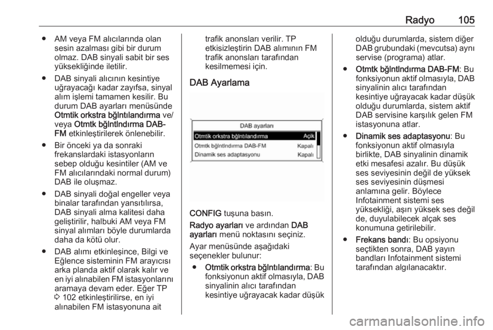 OPEL ASTRA J 2018  Bilgi ve Eğlence Sistemi Kılavuzu (in Turkish) Radyo105● AM veya FM alıcılarında olansesin azalması gibi bir durum
olmaz. DAB sinyali sabit bir ses
yüksekliğinde iletilir.
● DAB sinyali alıcının kesintiye uğrayacağı kadar zayıfsa,