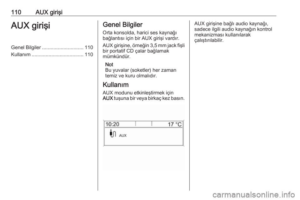 OPEL ASTRA J 2018  Bilgi ve Eğlence Sistemi Kılavuzu (in Turkish) 110AUX girişiAUX girişiGenel Bilgiler............................. 110
Kullanım ..................................... 110Genel Bilgiler
Orta konsolda, harici ses kaynağı
bağlantısı için bir A