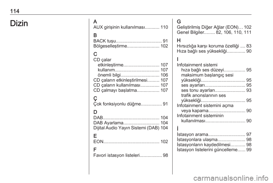 OPEL ASTRA J 2018  Bilgi ve Eğlence Sistemi Kılavuzu (in Turkish) 114DizinAAUX girişinin kullanılması ...........110
B BACK tuşu .................................... 91
Bölgeselleştirme ......................... 102
C CD çalar etkinleştirme .................