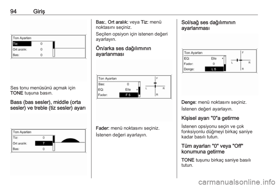 OPEL ASTRA J 2018  Bilgi ve Eğlence Sistemi Kılavuzu (in Turkish) 94Giriş
Ses tonu menüsünü açmak için
TONE  tuşuna basın.
Bass (bas sesler), middle (orta
sesler) ve treble (tiz sesler) ayarı
Bas: , Ort aralık:  veya Tiz: menü
noktasını seçiniz.
Seçil