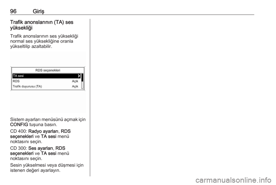 OPEL ASTRA J 2018  Bilgi ve Eğlence Sistemi Kılavuzu (in Turkish) 96GirişTrafik anonslarının (TA) ses
yüksekliği
Trafik anonslarının ses yüksekliği
normal ses yüksekliğine oranla
yükseltilip azaltabilir.
Sistem ayarları menüsünü açmak için CONFIG  