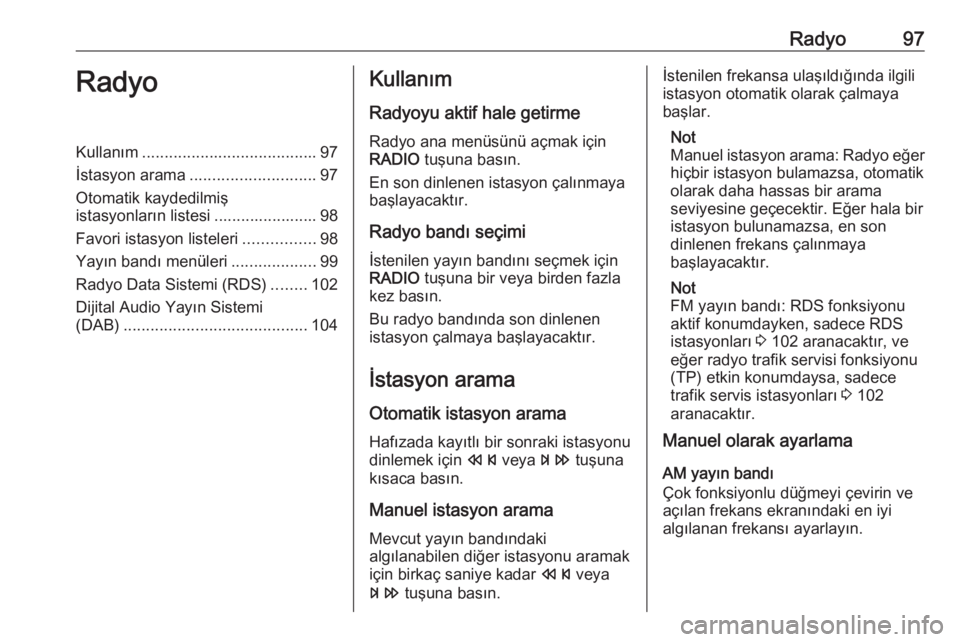OPEL ASTRA J 2018  Bilgi ve Eğlence Sistemi Kılavuzu (in Turkish) Radyo97RadyoKullanım....................................... 97
İstasyon arama ............................ 97
Otomatik kaydedilmiş
istasyonların listesi ....................... 98
Favori istasyon  OPEL ASTRA J 2018  Bilgi ve Eğlence Sistemi Kılavuzu (in Turkish) Radyo97RadyoKullanım....................................... 97
İstasyon arama ............................ 97
Otomatik kaydedilmiş
istasyonların listesi ....................... 98
Favori istasyon