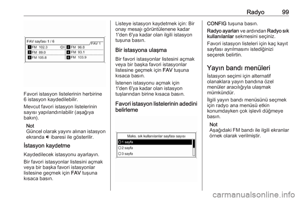 OPEL ASTRA J 2018  Bilgi ve Eğlence Sistemi Kılavuzu (in Turkish) Radyo99
Favori istasyon listelerinin herbirine
6 istasyon kaydedilebilir.
Mevcut favori istasyon listelerinin sayısı yapılandırılabilir (aşağıya
bakın).
Not
Güncel olarak yayını alınan is
