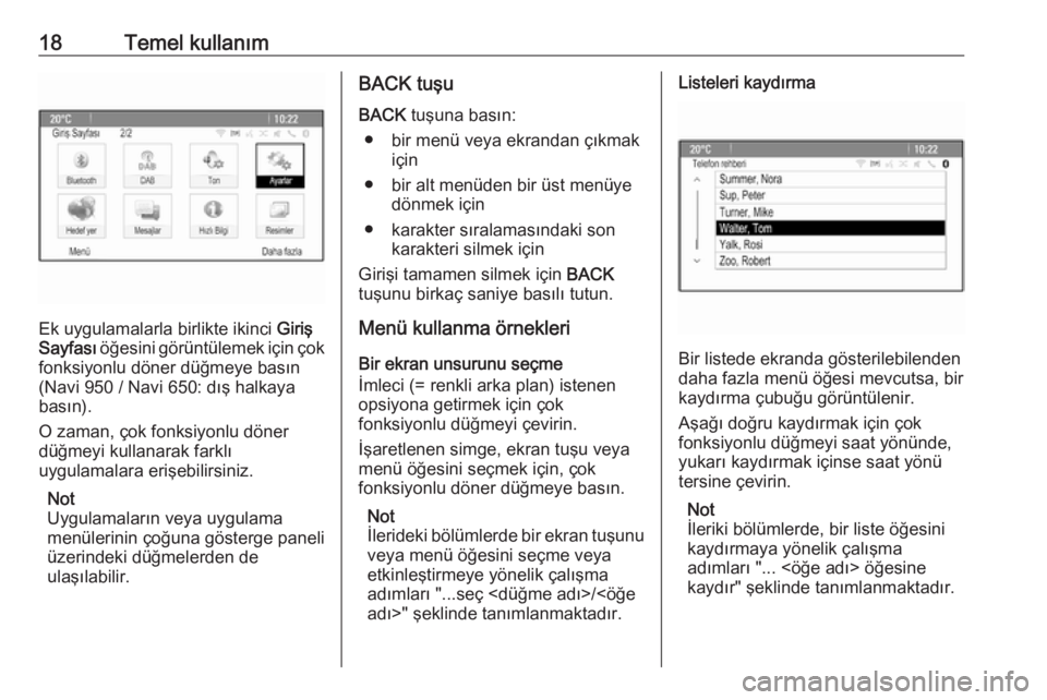 OPEL ASTRA J 2018.5  Bilgi ve Eğlence Sistemi Kılavuzu (in Turkish) 18Temel kullanım
Ek uygulamalarla birlikte ikinci Giriş
Sayfası  öğesini görüntülemek için çok
fonksiyonlu döner düğmeye basın
(Navi 950 / Navi 650: dış halkaya
basın).
O zaman, çok 